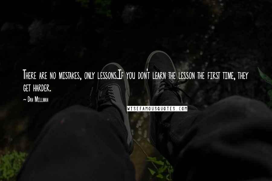 Dan Millman quotes: There are no mistakes, only lessons.If you don't learn the lesson the first time, they get harder.