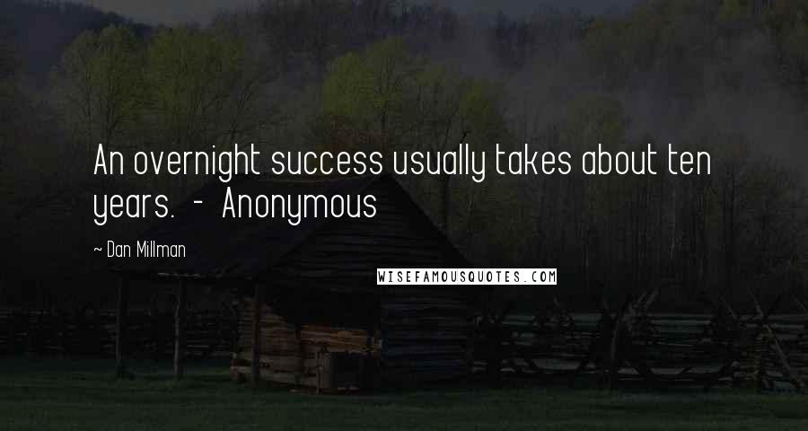 Dan Millman quotes: An overnight success usually takes about ten years. - Anonymous