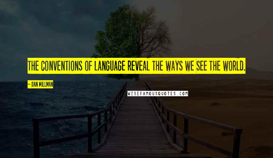 Dan Millman quotes: The conventions of language reveal the ways we see the world.