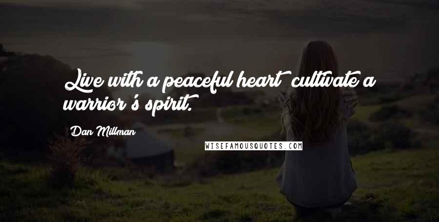 Dan Millman quotes: Live with a peaceful heart; cultivate a warrior's spirit.