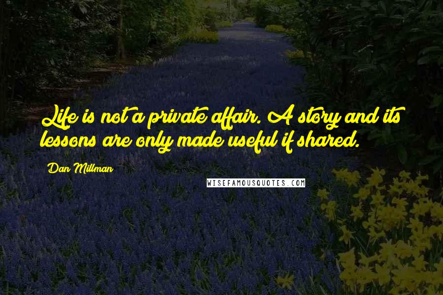 Dan Millman quotes: Life is not a private affair. A story and its lessons are only made useful if shared.