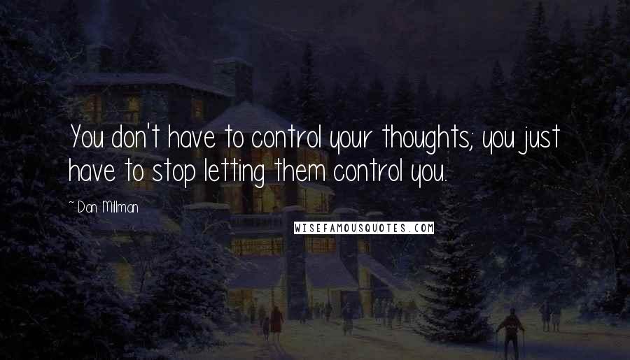 Dan Millman quotes: You don't have to control your thoughts; you just have to stop letting them control you.