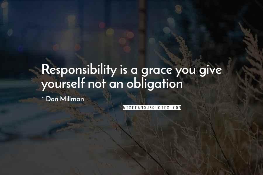 Dan Millman quotes: Responsibility is a grace you give yourself not an obligation