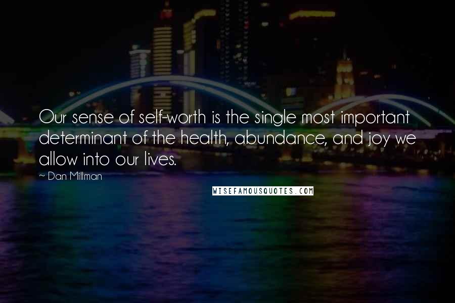 Dan Millman quotes: Our sense of self-worth is the single most important determinant of the health, abundance, and joy we allow into our lives. Dan Millman quotes: Our sense of self-worth is the single most important determinant of the health, abundance, and joy we allow into our lives.
