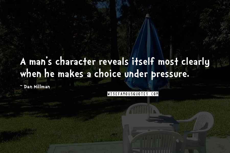 Dan Millman quotes: A man's character reveals itself most clearly when he makes a choice under pressure.