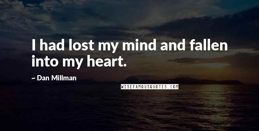 Dan Millman quotes: I had lost my mind and fallen into my heart.