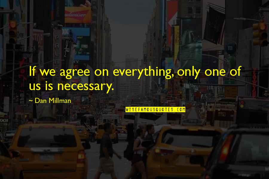 Dan Millman Quotes By Dan Millman: If we agree on everything, only one of Dan Millman Quotes By Dan Millman: If we agree on everything, only one of