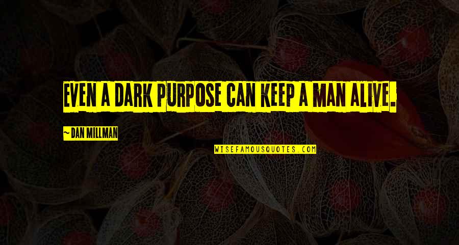 Dan Millman Quotes By Dan Millman: Even a dark purpose can keep a man Dan Millman Quotes By Dan Millman: Even a dark purpose can keep a man