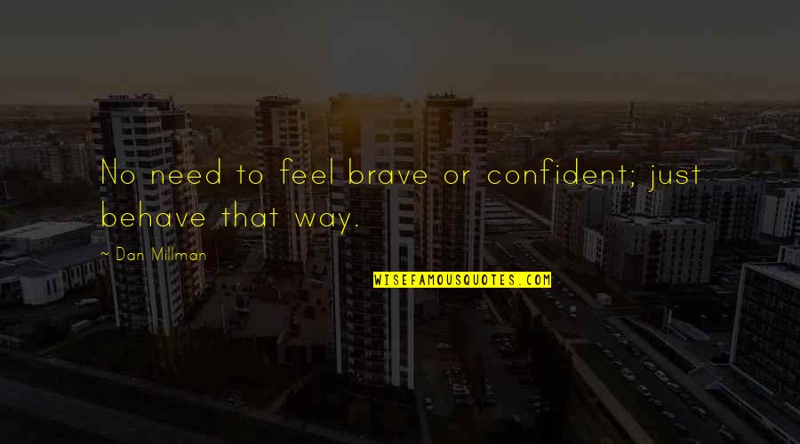 Dan Millman Quotes By Dan Millman: No need to feel brave or confident; just Dan Millman Quotes By Dan Millman: No need to feel brave or confident; just