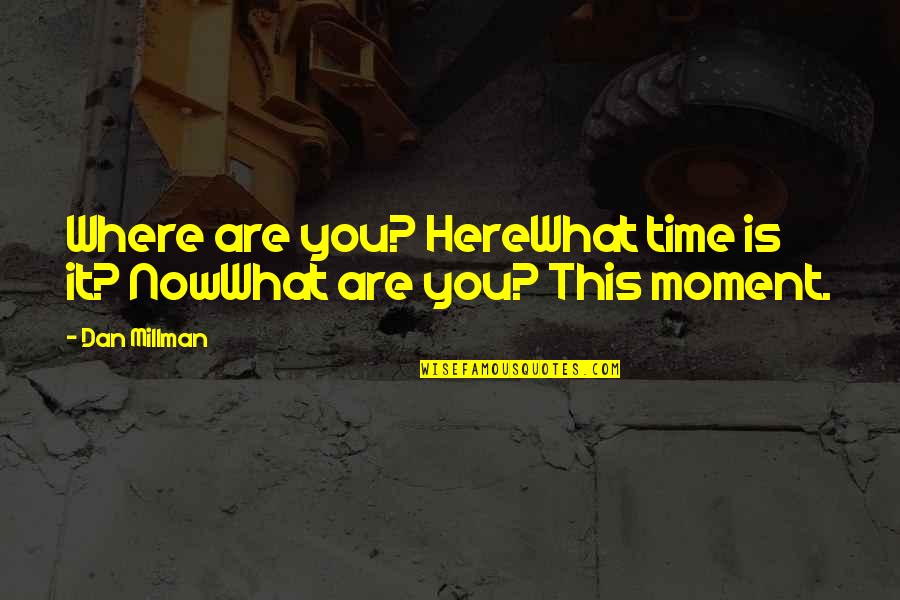 Dan Millman Quotes By Dan Millman: Where are you? HereWhat time is it? NowWhat