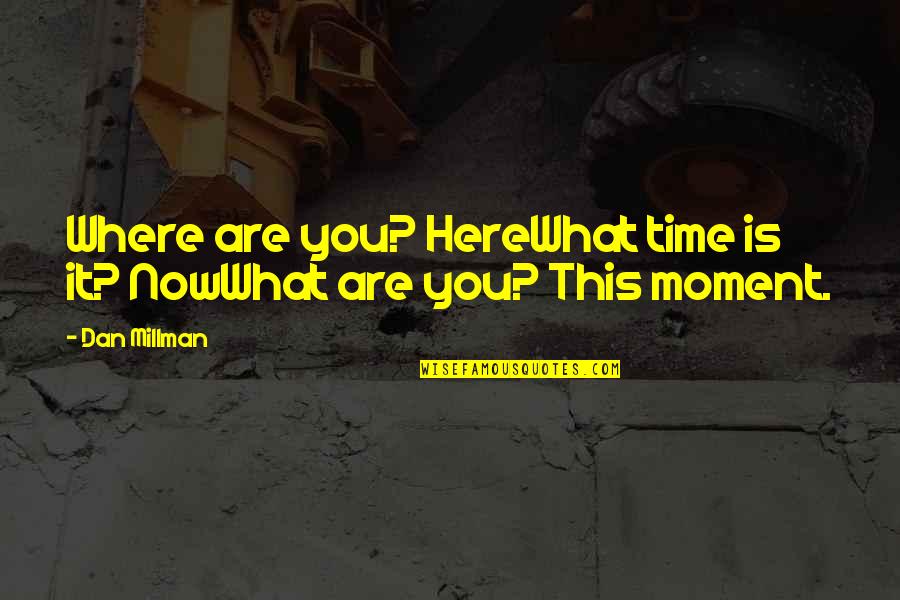 Dan Millman Quotes By Dan Millman: Where are you? HereWhat time is it? NowWhat Dan Millman Quotes By Dan Millman: Where are you? HereWhat time is it? NowWhat