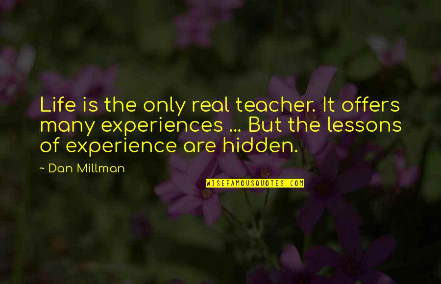 Dan Millman Quotes By Dan Millman: Life is the only real teacher. It offers