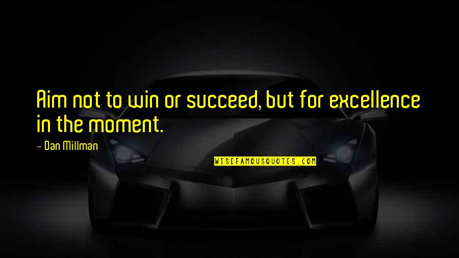 Dan Millman Quotes By Dan Millman: Aim not to win or succeed, but for Dan Millman Quotes By Dan Millman: Aim not to win or succeed, but for