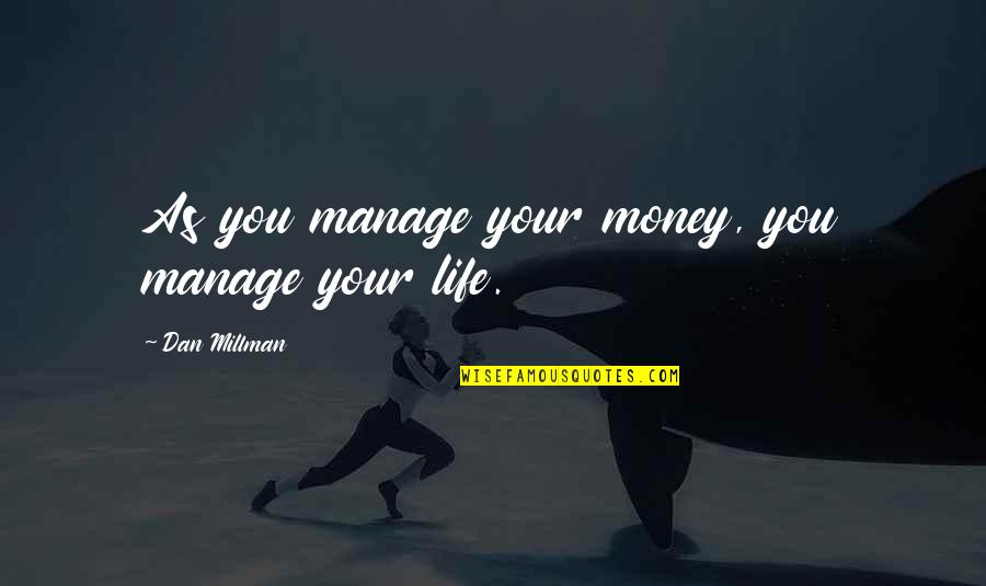 Dan Millman Quotes By Dan Millman: As you manage your money, you manage your