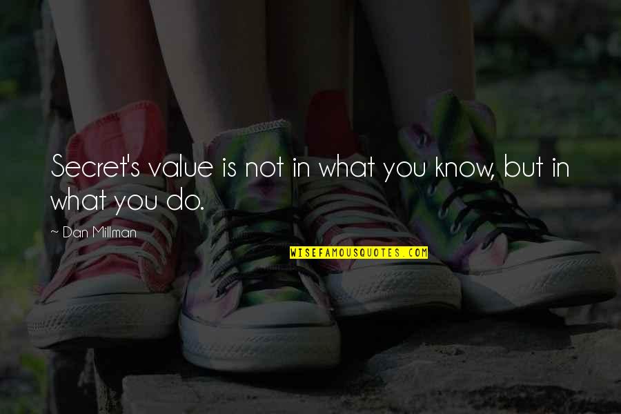 Dan Millman Quotes By Dan Millman: Secret's value is not in what you know, Dan Millman Quotes By Dan Millman: Secret's value is not in what you know,