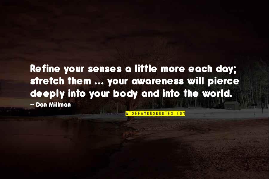 Dan Millman Quotes By Dan Millman: Refine your senses a little more each day; Dan Millman Quotes By Dan Millman: Refine your senses a little more each day;