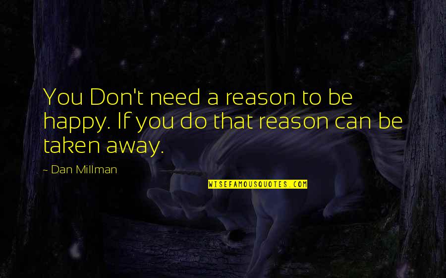 Dan Millman Quotes By Dan Millman: You Don't need a reason to be happy.