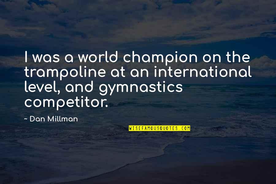 Dan Millman Quotes By Dan Millman: I was a world champion on the trampoline Dan Millman Quotes By Dan Millman: I was a world champion on the trampoline