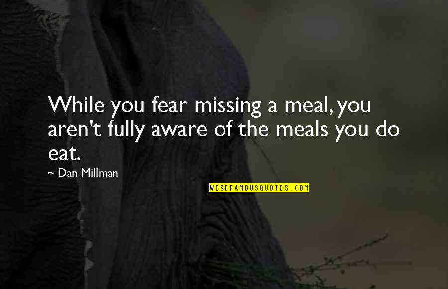 Dan Millman Quotes By Dan Millman: While you fear missing a meal, you aren't Dan Millman Quotes By Dan Millman: While you fear missing a meal, you aren't