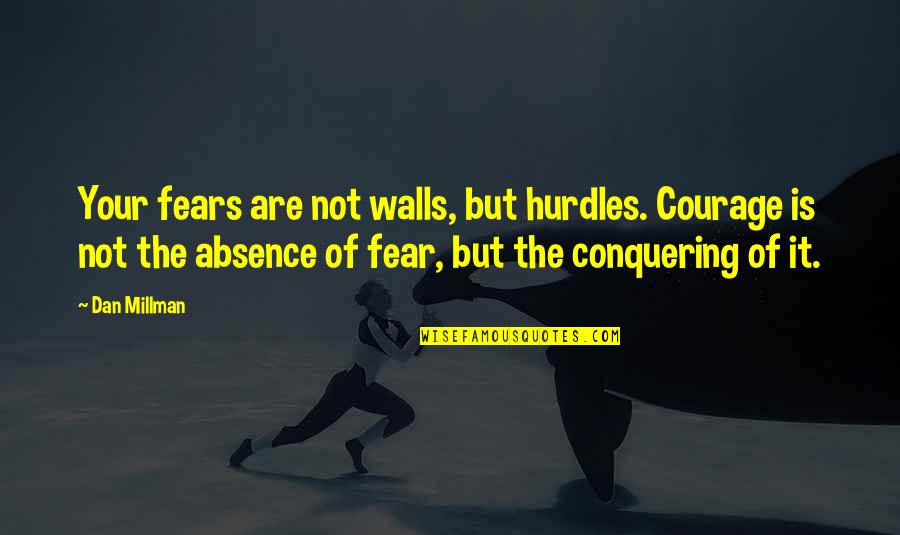 Dan Millman Quotes By Dan Millman: Your fears are not walls, but hurdles. Courage