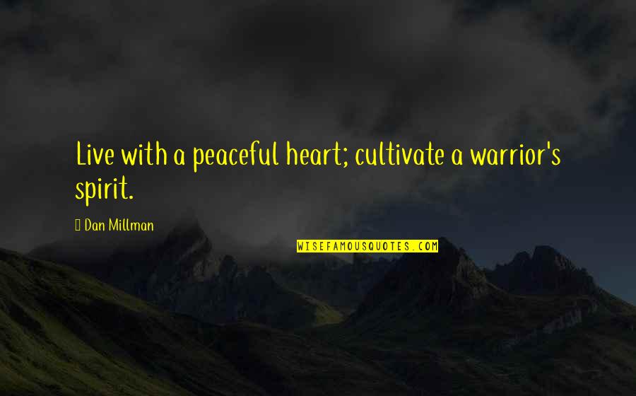 Dan Millman Quotes By Dan Millman: Live with a peaceful heart; cultivate a warrior's Dan Millman Quotes By Dan Millman: Live with a peaceful heart; cultivate a warrior's