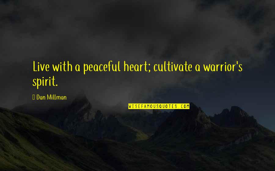 Dan Millman Quotes By Dan Millman: Live with a peaceful heart; cultivate a warrior's