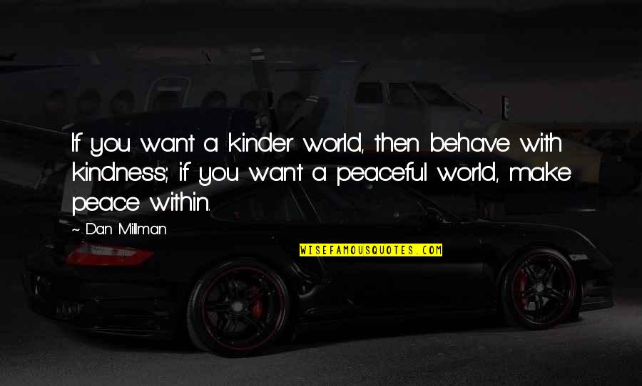 Dan Millman Quotes By Dan Millman: If you want a kinder world, then behave Dan Millman Quotes By Dan Millman: If you want a kinder world, then behave