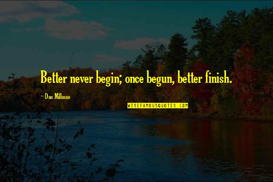 Dan Millman Quotes By Dan Millman: Better never begin; once begun, better finish. Dan Millman Quotes By Dan Millman: Better never begin; once begun, better finish.