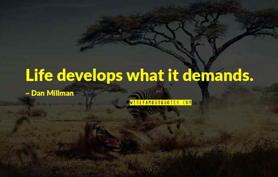 Dan Millman Quotes By Dan Millman: Life develops what it demands.