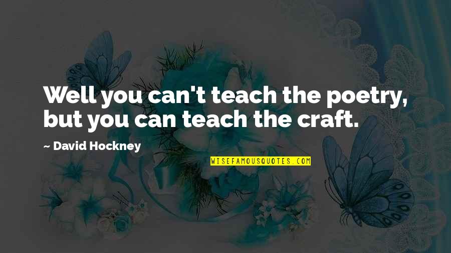 Dan Moroboshi Quotes By David Hockney: Well you can't teach the poetry, but you Dan Moroboshi Quotes By David Hockney: Well you can't teach the poetry, but you