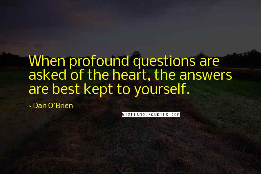 Dan O'Brien quotes: When profound questions are asked of the heart, the answers are best kept to yourself.