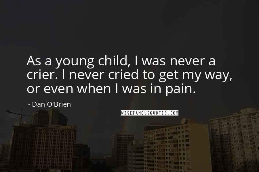 Dan O'Brien quotes: As a young child, I was never a crier. I never cried to get my way, or even when I was in pain.