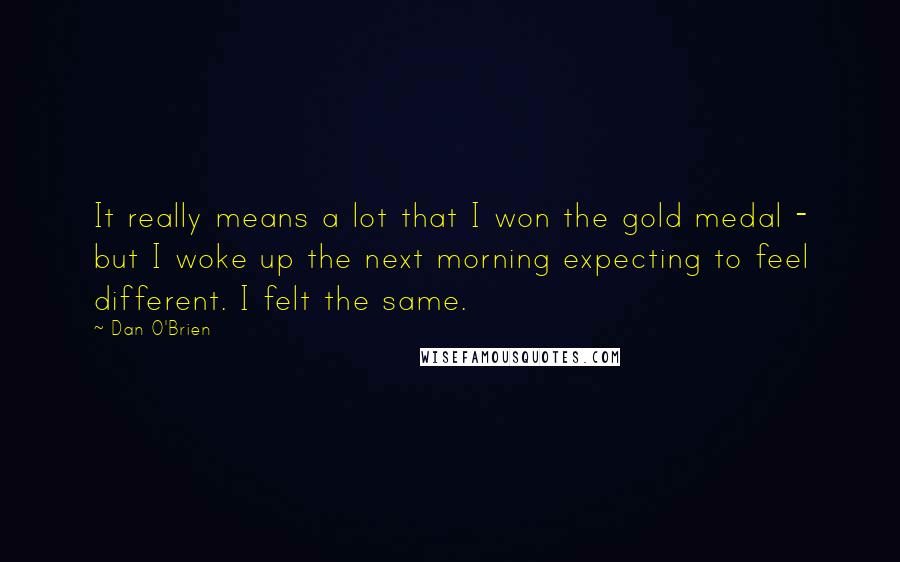 Dan O'Brien quotes: It really means a lot that I won the gold medal - but I woke up the next morning expecting to feel different. I felt the same.