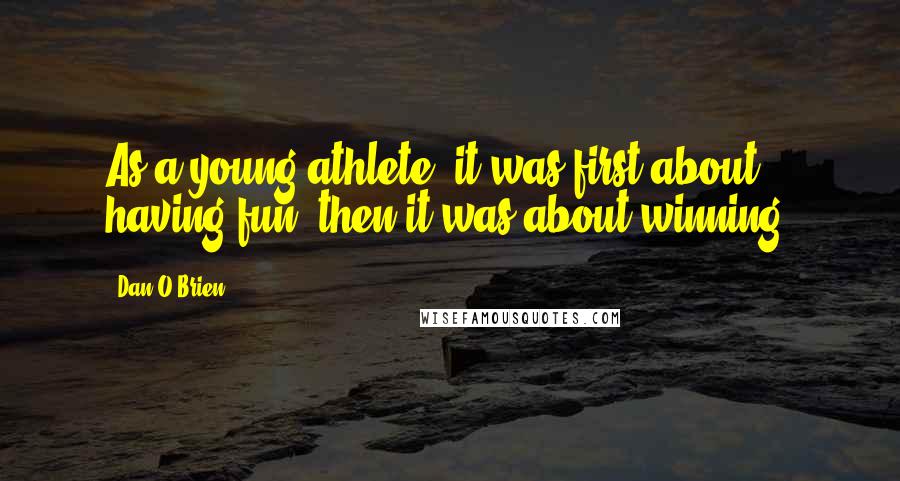 Dan O'Brien quotes: As a young athlete, it was first about having fun; then it was about winning.