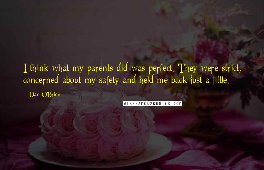 Dan O'Brien quotes: I think what my parents did was perfect. They were strict, concerned about my safety and held me back just a little.