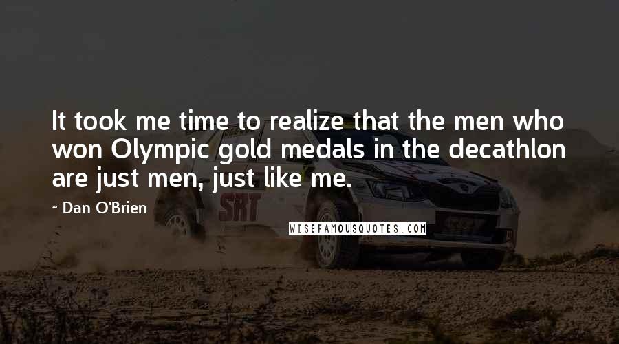 Dan O'Brien quotes: It took me time to realize that the men who won Olympic gold medals in the decathlon are just men, just like me.