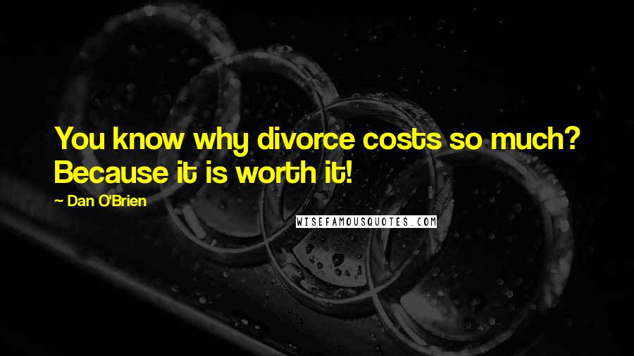 Dan O'Brien quotes: You know why divorce costs so much? Because it is worth it!