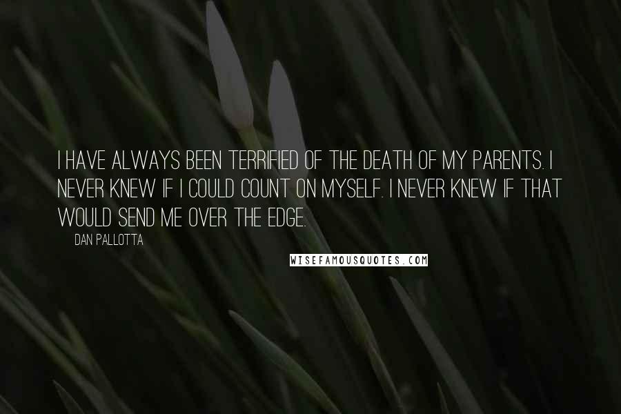 Dan Pallotta quotes: I have always been terrified of the death of my parents. I never knew if I could count on myself. I never knew if that would send me over the