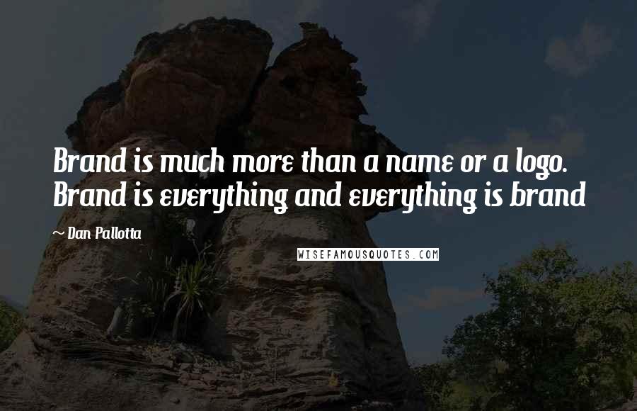 Dan Pallotta quotes: Brand is much more than a name or a logo. Brand is everything and everything is brand