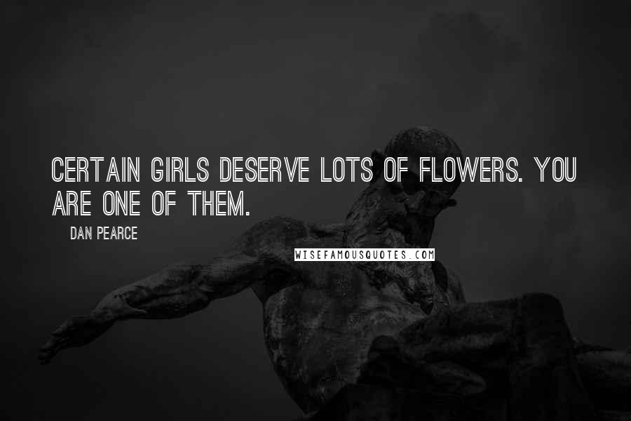 Dan Pearce quotes: Certain girls deserve lots of flowers. You are one of them.