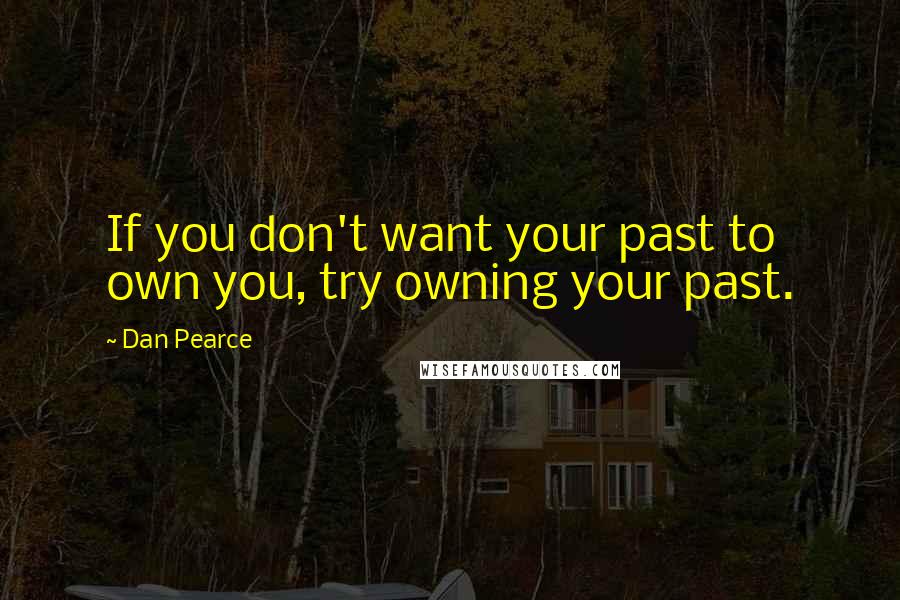 Dan Pearce quotes: If you don't want your past to own you, try owning your past.