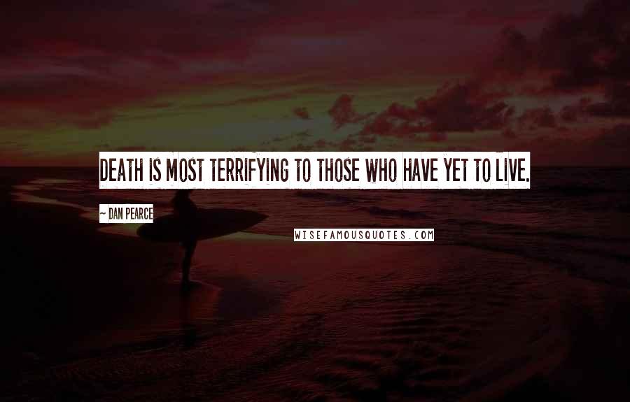 Dan Pearce quotes: Death is most terrifying to those who have yet to live.