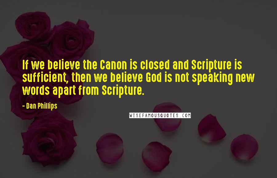 Dan Phillips quotes: If we believe the Canon is closed and Scripture is sufficient, then we believe God is not speaking new words apart from Scripture.