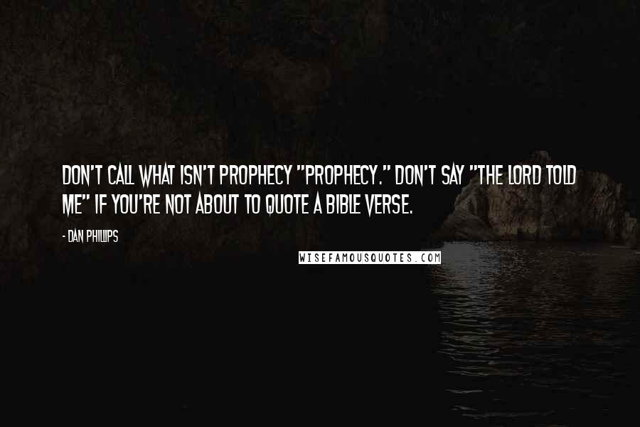 Dan Phillips quotes: Don't call what isn't prophecy "prophecy." Don't say "the Lord told me" if you're not about to quote a Bible verse.