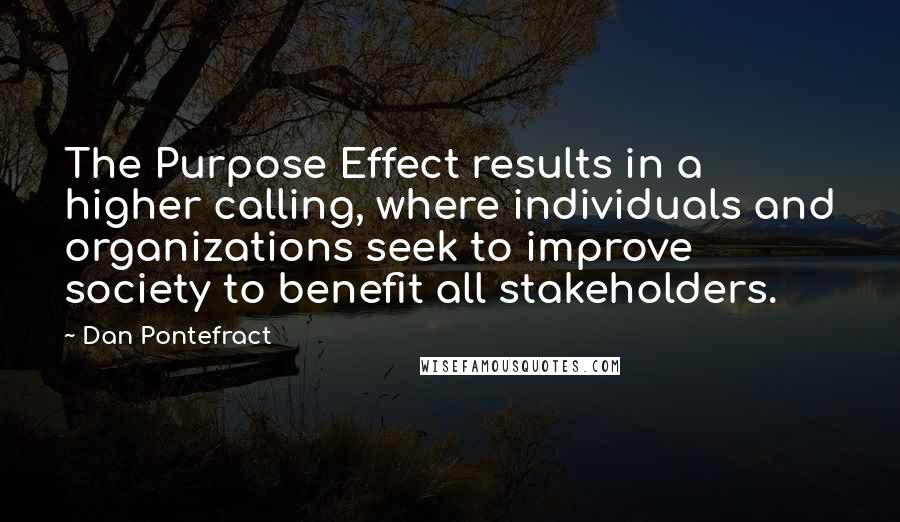 Dan Pontefract quotes: The Purpose Effect results in a higher calling, where individuals and organizations seek to improve society to benefit all stakeholders.