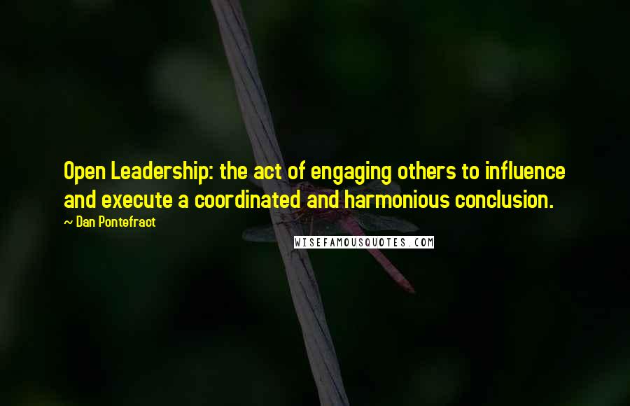 Dan Pontefract quotes: Open Leadership: the act of engaging others to influence and execute a coordinated and harmonious conclusion.