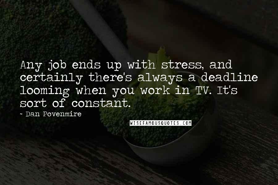 Dan Povenmire quotes: Any job ends up with stress, and certainly there's always a deadline looming when you work in TV. It's sort of constant.