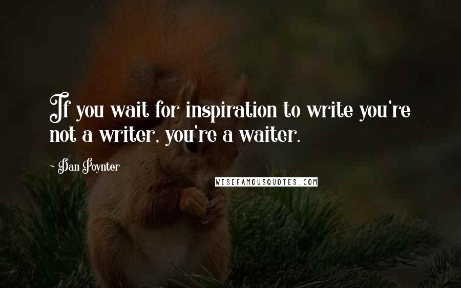 Dan Poynter quotes: If you wait for inspiration to write you're not a writer, you're a waiter.