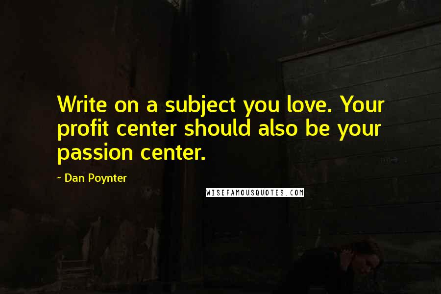 Dan Poynter quotes: Write on a subject you love. Your profit center should also be your passion center.