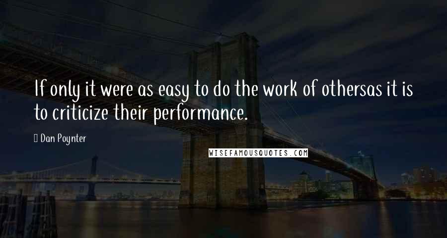 Dan Poynter quotes: If only it were as easy to do the work of othersas it is to criticize their performance.